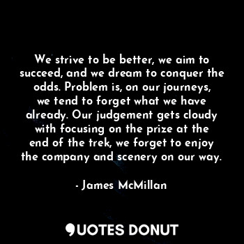  We strive to be better, we aim to succeed, and we dream to conquer the odds. Pro... - James McMillan - Quotes Donut