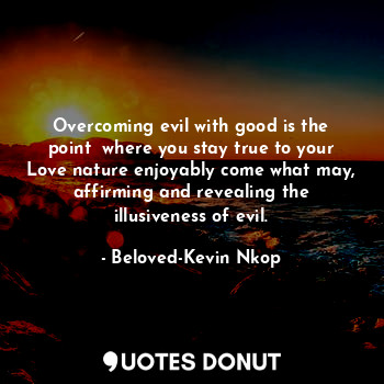  Overcoming evil with good is the point  where you stay true to your Love nature ... - Beloved-Kevin Nkop - Quotes Donut