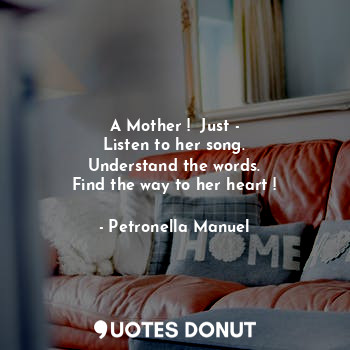  A Mother !  Just -
Listen to her song.
Understand the words.
Find the way to her... - Petronella Manuel - Quotes Donut