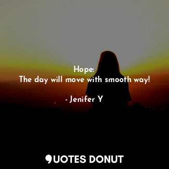  Hope:
The day will move with smooth way!... - Jenifer Y - Quotes Donut
