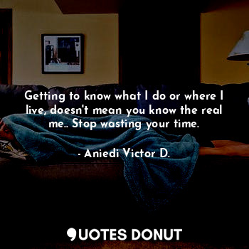  Getting to know what I do or where I live, doesn't mean you know the real me.. S... - Aniedi Victor D. - Quotes Donut