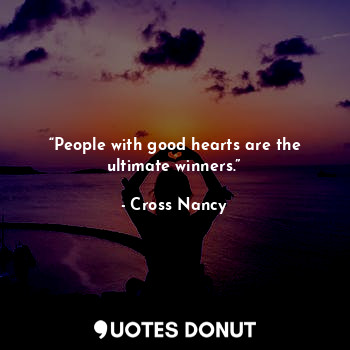 “People with good hearts are the ultimate winners.”