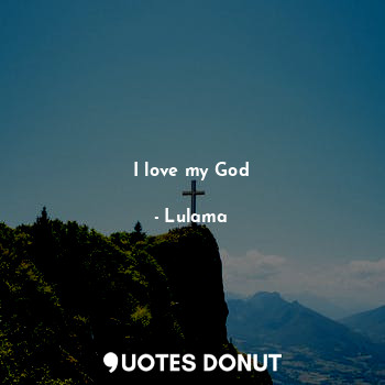  I love my God... - Lulama - Quotes Donut