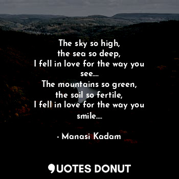  The sky so high,
the sea so deep,
I fell in love for the way you see....
The mou... - Manasi Kadam - Quotes Donut