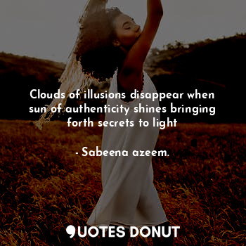  Clouds of illusions disappear when sun of authenticity shines bringing forth sec... - Sabeena azeem. - Quotes Donut