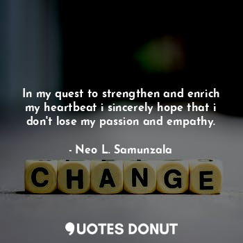  In my quest to strengthen and enrich my heartbeat i sincerely hope that i don't ... - Neo L. Samunzala - Quotes Donut