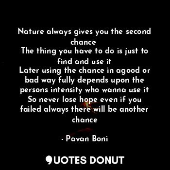  Nature always gives you the second chance 
The thing you have to do is just to f... - Pavan Boni - Quotes Donut