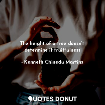  The height of a tree doesn't determine it fruitfulness... - Kenneth Chinedu Martins - Quotes Donut