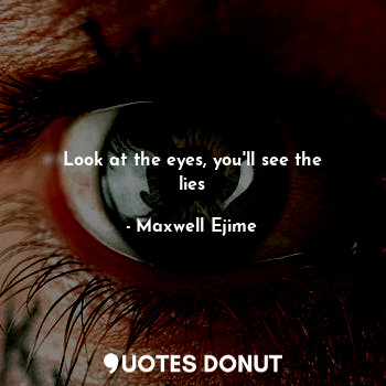  Look at the eyes, you'll see the lies... - Maxwell Ejime - Quotes Donut