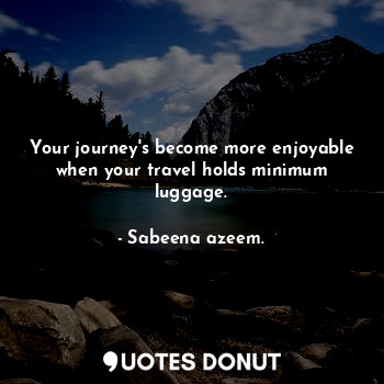  Your journey's become more enjoyable when your travel holds minimum luggage.... - Sabeena azeem. - Quotes Donut