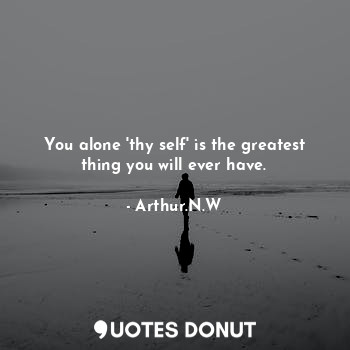  You alone 'thy self' is the greatest thing you will ever have.... - Arthur.N.W - Quotes Donut