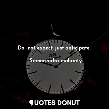Do  not expect, just anticipate.
