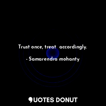  Trust once, treat  accordingly.... - Samarendra mohanty - Quotes Donut