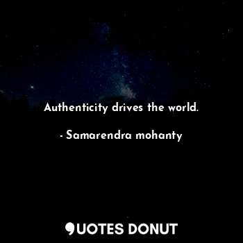 Authenticity drives the world.