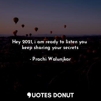  Hey 2021, i am ready to listen you 
keep sharing your secrets... - Prachi Walunjkar - Quotes Donut