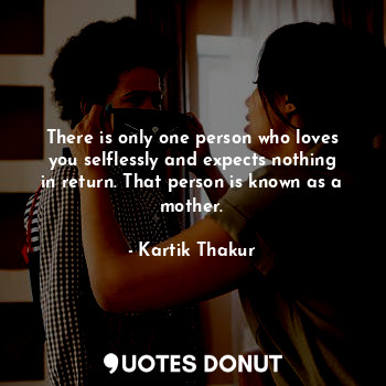  There is only one person who loves you selflessly and expects nothing in return.... - Kartik Thakur - Quotes Donut