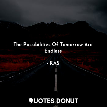  The Possibilities Of Tomorrow Are Endless... - KAS - Quotes Donut