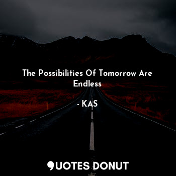 The Possibilities Of Tomorrow Are Endless