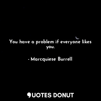  You have a problem if everyone likes you.... - Marcquiese Burrell - Quotes Donut