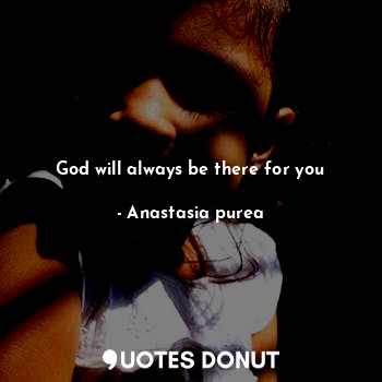  God will always be there for you... - Anastasia purea - Quotes Donut