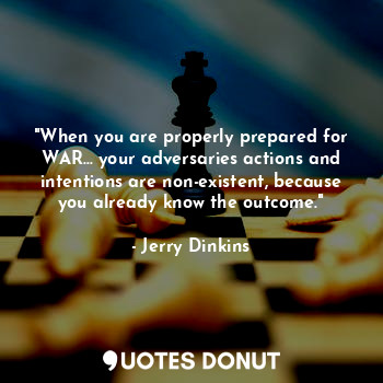  "When you are properly prepared for WAR... your adversaries actions and intentio... - Jerry Dinkins - Quotes Donut