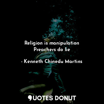  Religion is manipulation
Preachers do lie... - Kenneth Chinedu Martins - Quotes Donut