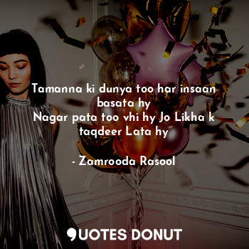  Tamanna ki dunya too har insaan basata hy
Nagar pata too vhi hy Jo Likha k taqde... - Zamrooda Rasool - Quotes Donut