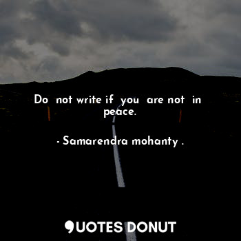 Do  not write if  you  are not  in  peace.
