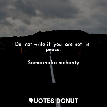  Do  not write if  you  are not  in  peace.... - Samarendra mohanty . - Quotes Donut