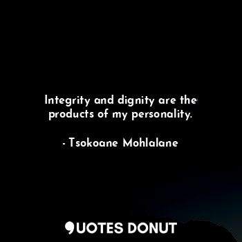 Integrity and dignity are the products of my personality.