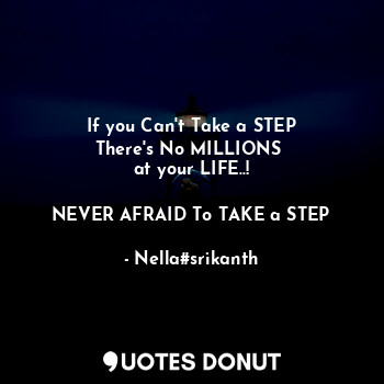  If you Can't Take a STEP
There's No MILLIONS 
at your LIFE..!

NEVER AFRAID To T... - Nella#srikanth - Quotes Donut