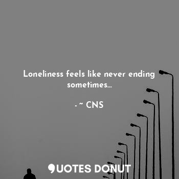 Loneliness feels like never ending sometimes...