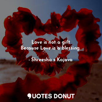  Love is not a gift
Because Love is a blessing.... - Shreesha s Kajava - Quotes Donut