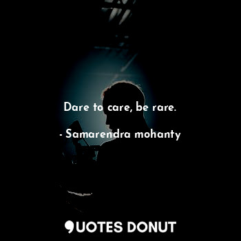 Dare to care, be rare.