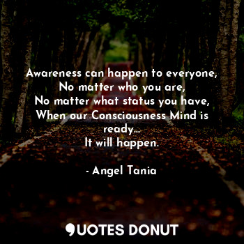  Awareness can happen to everyone,
No matter who you are,
No matter what status y... - Angel Tania - Quotes Donut