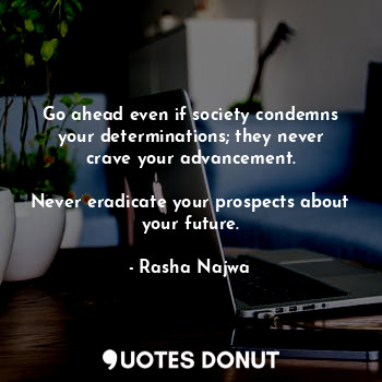  Go ahead even if society condemns your determinations; they never crave your adv... - Rasha Najwa - Quotes Donut