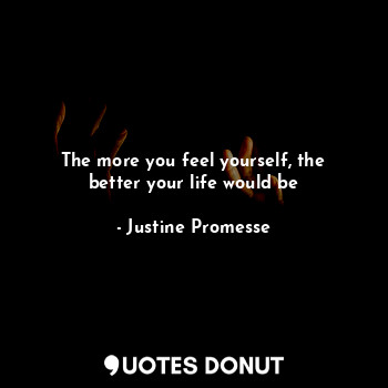  The more you feel yourself, the better your life would be... - Justine Promesse - Quotes Donut