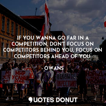  IF YOU WANNA GO FAR IN A COMPETITION, DON'T FOCUS ON COMPETITORS BEHIND YOU, FOC... - OWANS - Quotes Donut