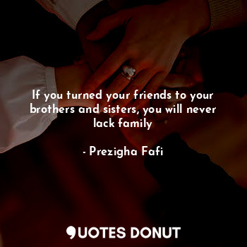  If you turned your friends to your brothers and sisters, you will never lack fam... - Prezigha Fafi - Quotes Donut