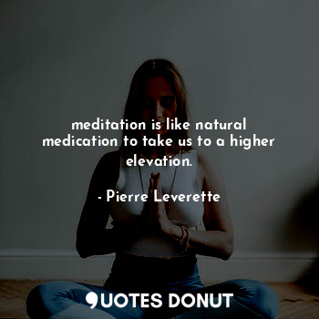meditation is like natural medication to take us to a higher elevation.