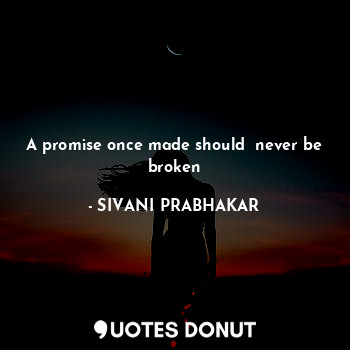  A promise once made should  never be broken... - SIVANI PRABHAKAR - Quotes Donut
