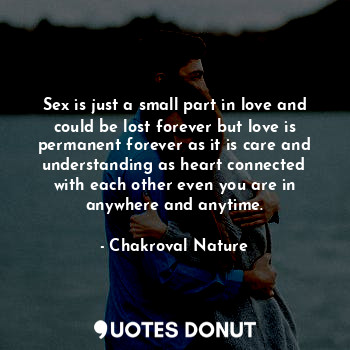  Sex is just a small part in love and could be lost forever but love is permanent... - Chakroval Nature - Quotes Donut