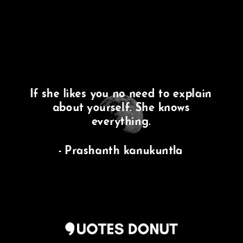  If she likes you no need to explain about yourself. She knows everything.... - Prashanth kanukuntla - Quotes Donut