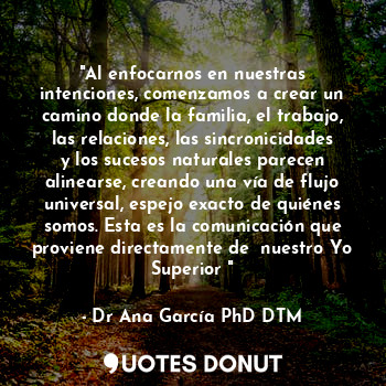  "Al enfocarnos en nuestras intenciones, comenzamos a crear un camino donde la fa... - Dr Ana García PhD DTM. - Quotes Donut