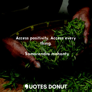  Access positivity. Access every thing.... - Samarendra mohanty - Quotes Donut