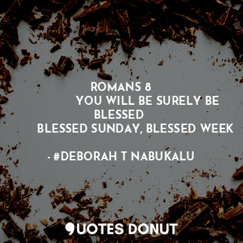  ROMANS 8
               YOU WILL BE SURELY BE BLESSED 
        BLESSED SUNDAY, B... - #DEBORAH T NABUKALU - Quotes Donut