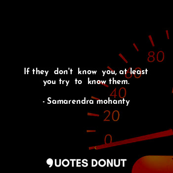  If they  don't  know  you, at least you try  to  know them.... - Samarendra mohanty - Quotes Donut