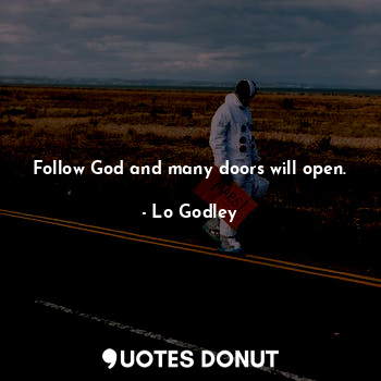 Follow God and many doors will open.