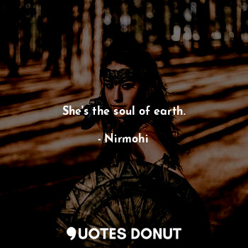  She's the soul of earth.... - Nirmohi - Quotes Donut