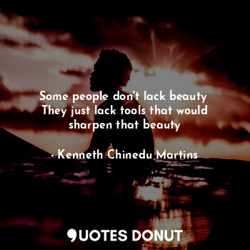  Some people don't lack beauty 
They just lack tools that would sharpen that beau... - Kenneth Chinedu Martins - Quotes Donut
